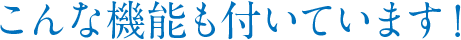 こんな機能も付いています！