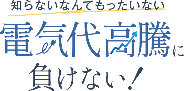 知らないなんてもったいない　電気代高騰に負けない！