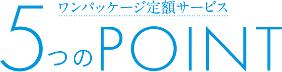 ワンパッケージ定額サービス？5つのPoint